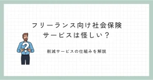 フリーランスの社会保険は怪しい？削減サービスの仕組みとリスクを専門家が解説