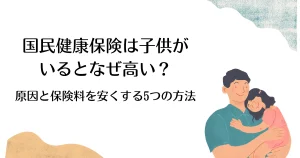 国民健康保険は子供がいるとなぜ高い？原因と保険料を安くする5つの方法